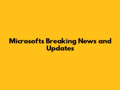 Microsoft's Breaking News and Updates