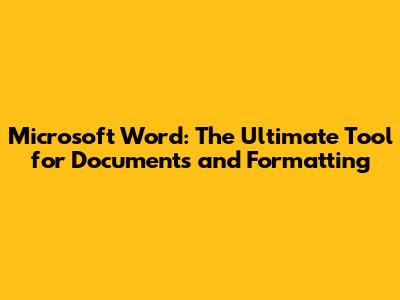 Microsoft Word: The Ultimate Tool for Documents and Formatting