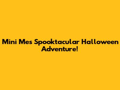 Mini Me's Spooktacular Halloween Adventure!