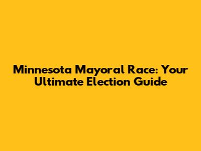 Minnesota Mayoral Race: Your Ultimate Election Guide