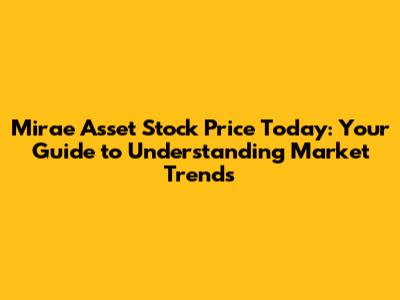 Mirae Asset Stock Price Today: Your Guide to Understanding Market Trends