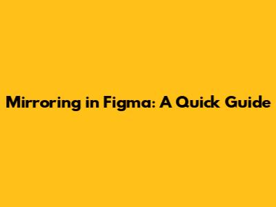 Mirroring in Figma: A Quick Guide