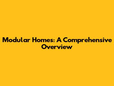 Modular Homes: A Comprehensive Overview