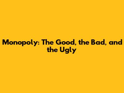 Monopoly: The Good, the Bad, and the Ugly