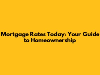 Mortgage Rates Today: Your Guide to Homeownership