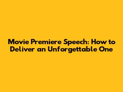 Movie Premiere Speech: How to Deliver an Unforgettable One