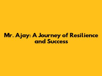 Mr. Ajay: A Journey of Resilience and Success