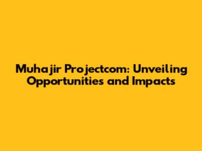 Muhajir Projectcom: Unveiling Opportunities and Impacts