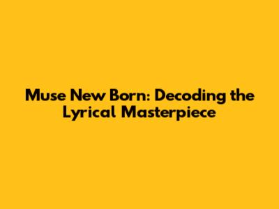 Muse New Born: Decoding the Lyrical Masterpiece