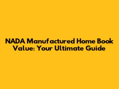 NADA Manufactured Home Book Value: Your Ultimate Guide