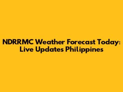 NDRRMC Weather Forecast Today: Live Updates Philippines