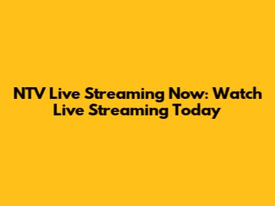 NTV Live Streaming Now: Watch Live Streaming Today