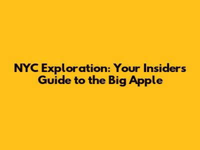 NYC Exploration: Your Insider's Guide to the Big Apple