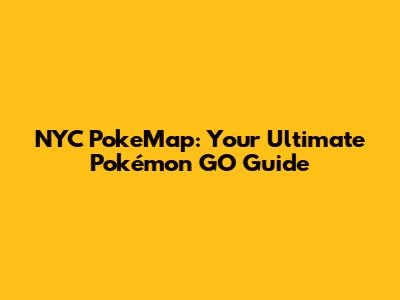 NYC PokeMap: Your Ultimate Pokémon GO Guide