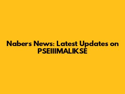 Nabers News: Latest Updates on PSEIIIMALIKSE