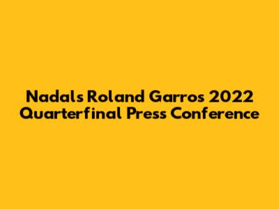 Nadal's Roland Garros 2022 Quarterfinal Press Conference