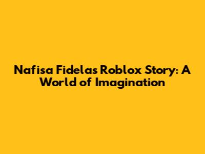 Nafisa Fidela's Roblox Story: A World of Imagination