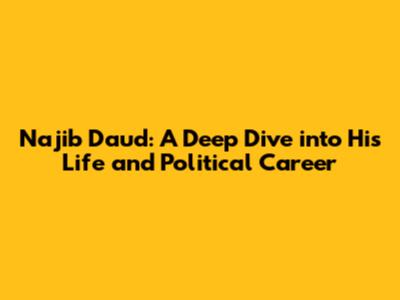 Najib Daud: A Deep Dive into His Life and Political Career