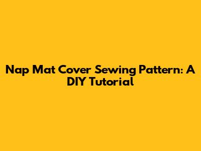 Nap Mat Cover Sewing Pattern: A DIY Tutorial