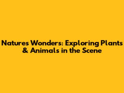 Nature's Wonders: Exploring Plants & Animals in the Scene