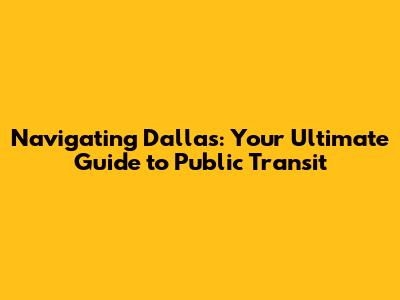 Navigating Dallas: Your Ultimate Guide to Public Transit