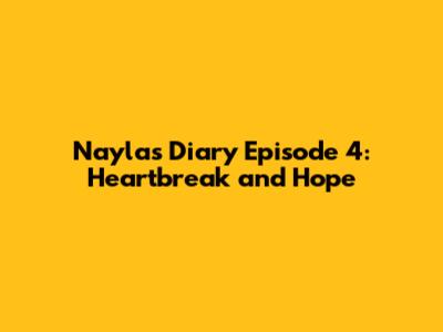 Nayla's Diary Episode 4: Heartbreak and Hope