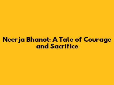 Neerja Bhanot: A Tale of Courage and Sacrifice