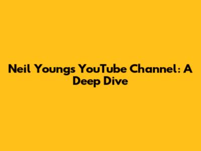 Neil Young's YouTube Channel: A Deep Dive
