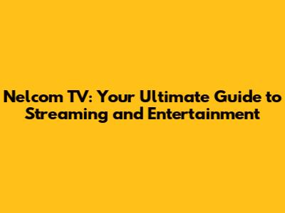 Nelcom TV: Your Ultimate Guide to Streaming and Entertainment