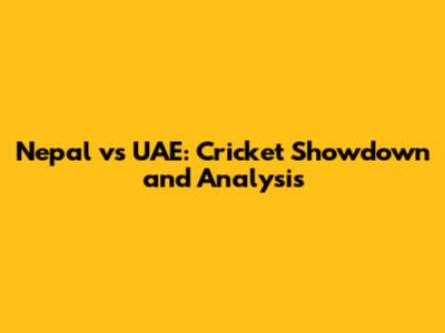 Nepal vs UAE: Cricket Showdown and Analysis