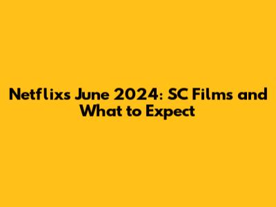 Netflix's June 2024: SC Films and What to Expect