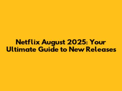 Netflix August 2025: Your Ultimate Guide to New Releases