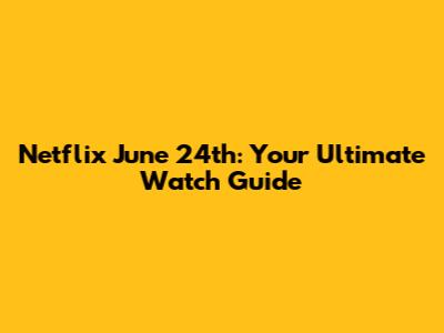 Netflix June 24th: Your Ultimate Watch Guide