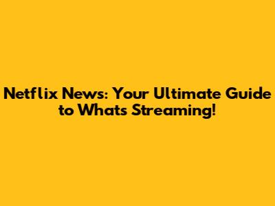 Netflix News: Your Ultimate Guide to What's Streaming!