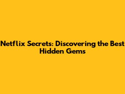 Netflix Secrets: Discovering the Best Hidden Gems