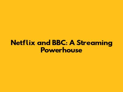 Netflix and BBC: A Streaming Powerhouse
