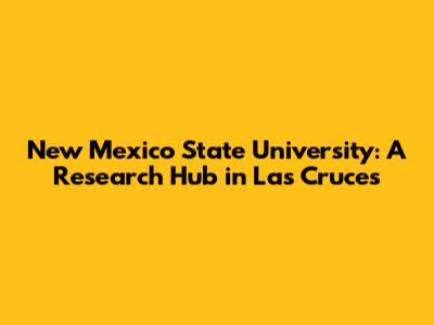 New Mexico State University: A Research Hub in Las Cruces