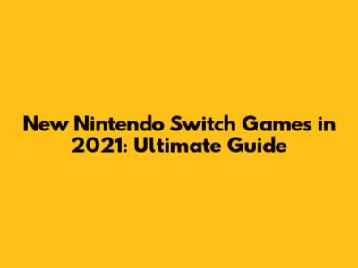New Nintendo Switch Games in 2021: Ultimate Guide