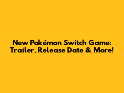 New Pokémon Switch Game: Trailer, Release Date & More!