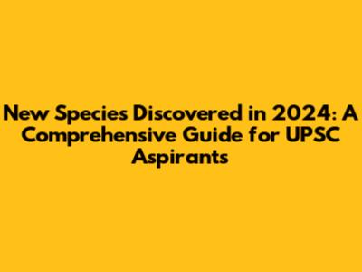 New Species Discovered in 2024: A Comprehensive Guide for UPSC Aspirants