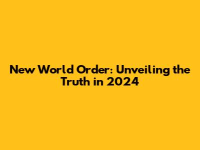 New World Order: Unveiling the Truth in 2024