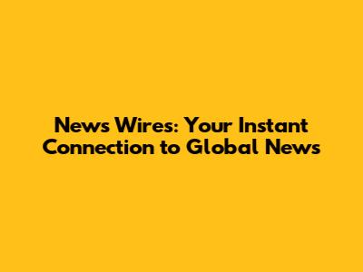 News Wires: Your Instant Connection to Global News