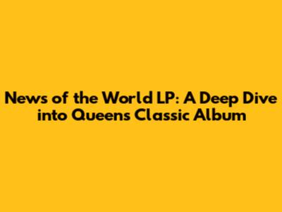 News of the World LP: A Deep Dive into Queen's Classic Album