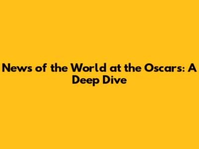 News of the World at the Oscars: A Deep Dive