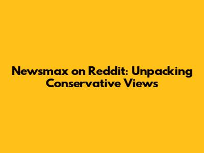 Newsmax on Reddit: Unpacking Conservative Views