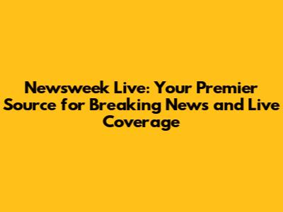 Newsweek Live: Your Premier Source for Breaking News and Live Coverage