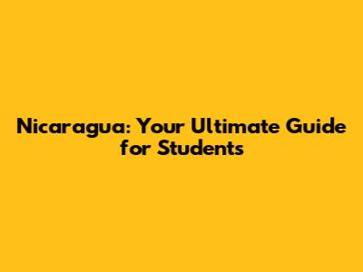 Nicaragua: Your Ultimate Guide for Students