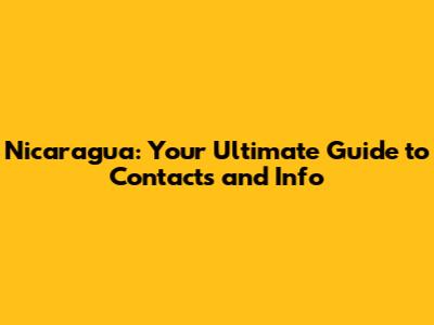 Nicaragua: Your Ultimate Guide to Contacts and Info