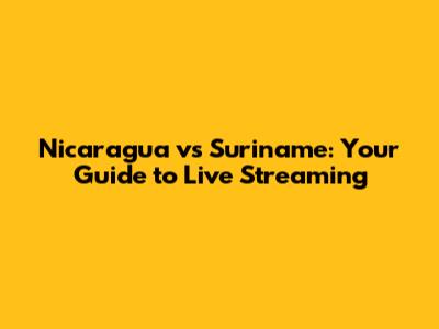 Nicaragua vs Suriname: Your Guide to Live Streaming