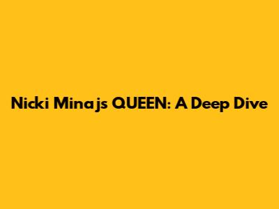 Nicki Minaj's QUEEN: A Deep Dive